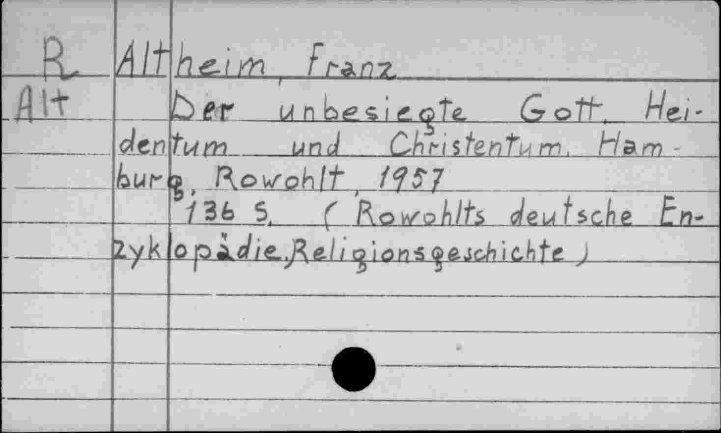 ﻿-К-	dit	hé-ltfl , F Г*П7.
Л1+	der	Ь e г	u n besi &<gtc	GotE M>/- Гйm	und	üh^istenTu m. Ham- g , Ro\soh/t t /7^7		 /ЗЬ S. Ç Kav/ohlts deutsche En-
	2. у к	о л>с/ie..R&l 1 о ions q&scJi ichte. J
—		■ -	- »	'	■	j